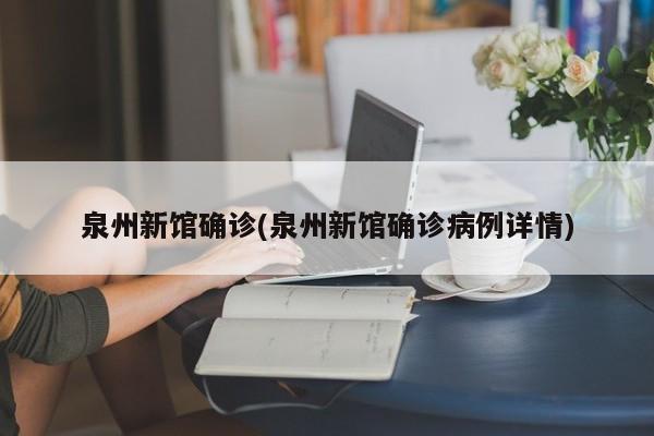 泉州新馆确诊(泉州新馆确诊病例详情)