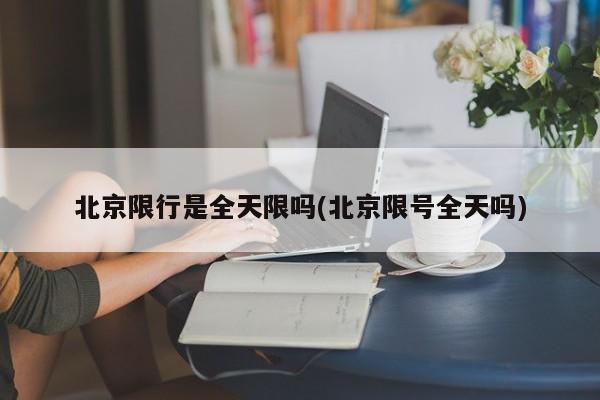 北京限行是全天限吗(北京限号全天吗)