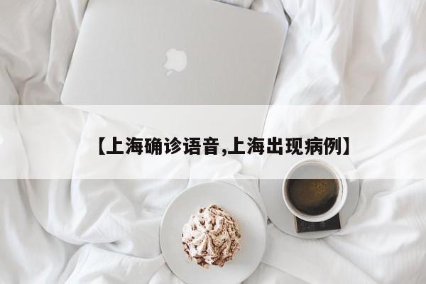【上海确诊语音,上海出现病例】