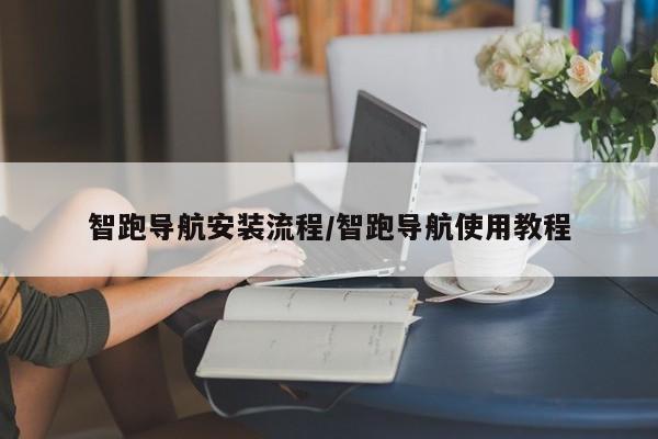 智跑导航安装流程/智跑导航使用教程