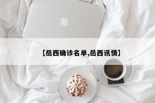 【岳西确诊名单,岳西讯情】