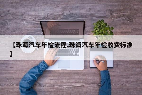 【珠海汽车年检流程,珠海汽车年检收费标准】