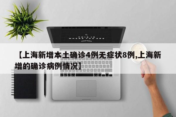 【上海新增本土确诊4例无症状8例,上海新增的确诊病例情况】