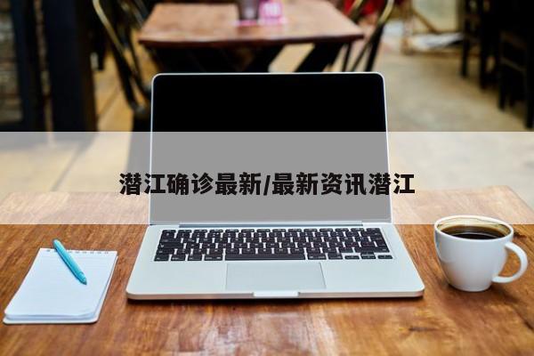 潜江确诊最新/最新资讯潜江
