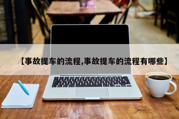 【事故提车的流程,事故提车的流程有哪些】