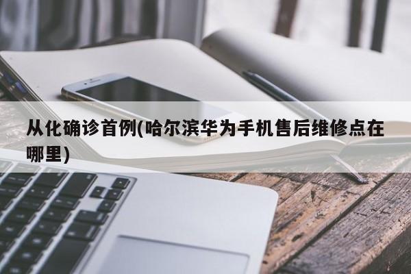从化确诊首例(哈尔滨华为手机售后维修点在哪里)