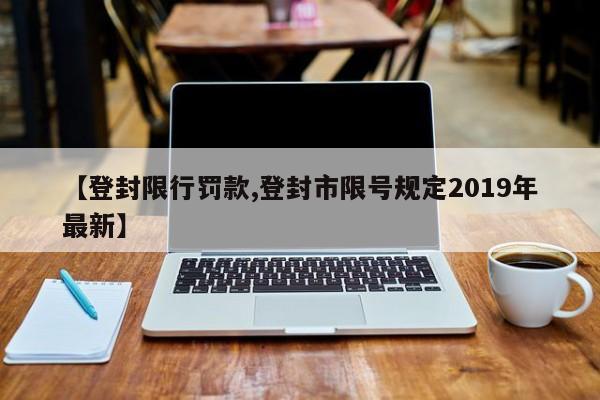 【登封限行罚款,登封市限号规定2019年最新】