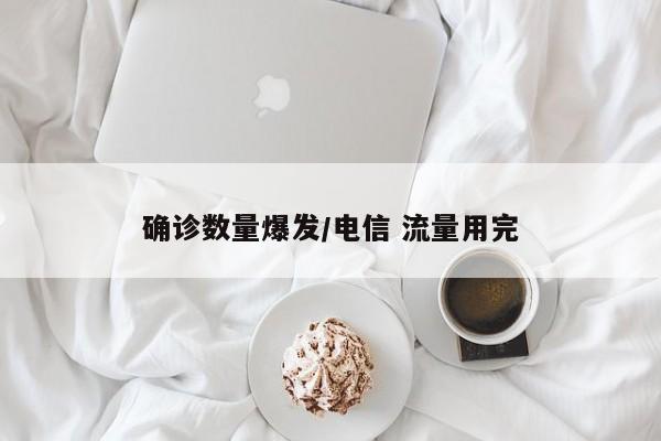 确诊数量爆发/电信 流量用完