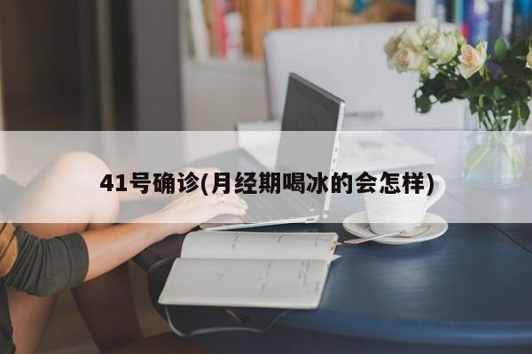 41号确诊(月经期喝冰的会怎样)