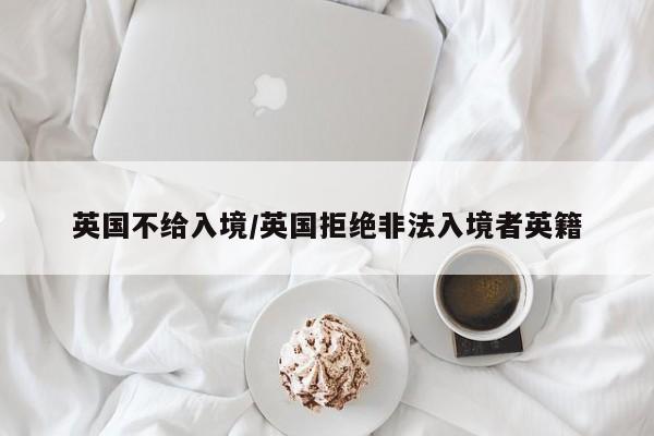 英国不给入境/英国拒绝非法入境者英籍