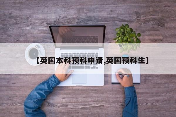 【英国本科预科申请,英国预科生】