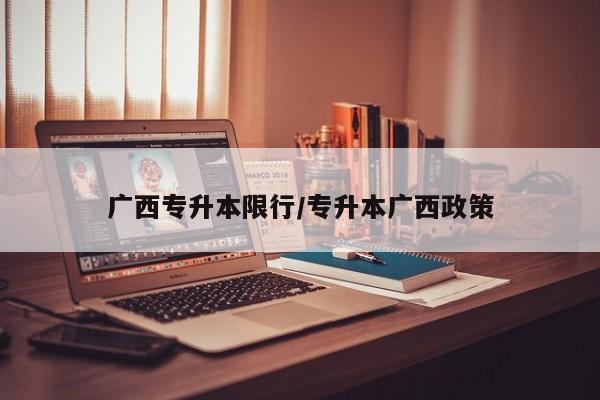 广西专升本限行/专升本广西政策