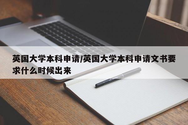 英国大学本科申请/英国大学本科申请文书要求什么时候出来