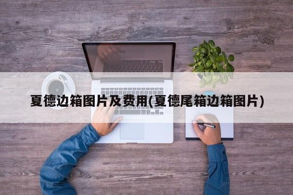 夏德边箱图片及费用(夏德尾箱边箱图片)