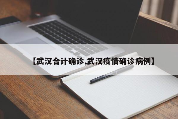 【武汉合计确诊,武汉疫情确诊病例】