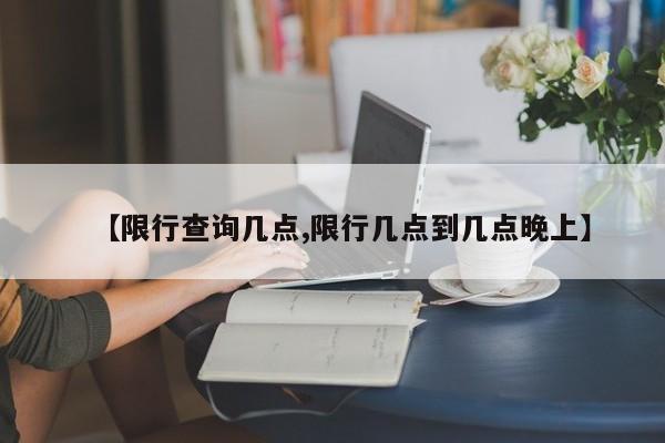 【限行查询几点,限行几点到几点晚上】