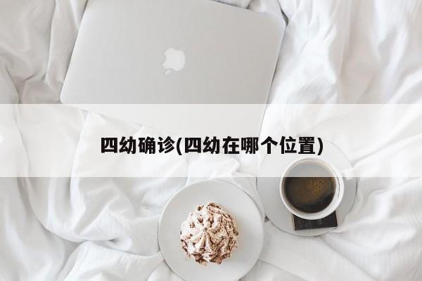 四幼确诊(四幼在哪个位置)