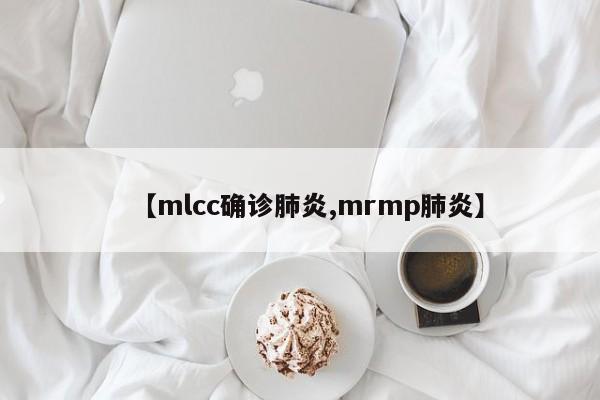 【mlcc确诊肺炎,mrmp肺炎】