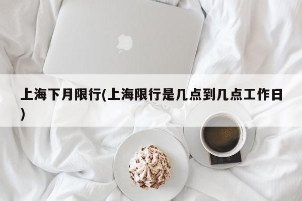 上海下月限行(上海限行是几点到几点工作日)
