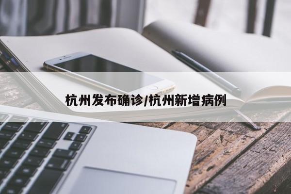 杭州发布确诊/杭州新增病例
