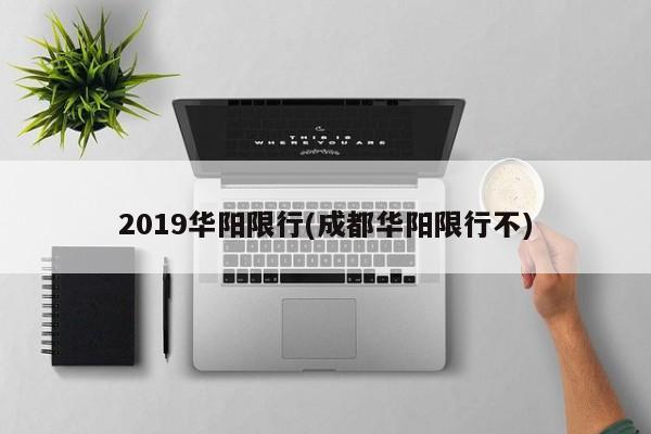 2019华阳限行(成都华阳限行不)