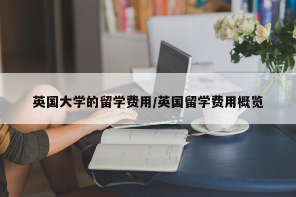 英国大学的留学费用/英国留学费用概览