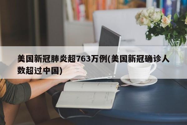 美国新冠肺炎超763万例(美国新冠确诊人数超过中国)