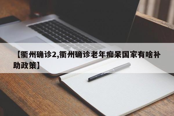 【衢州确诊2,衢州确诊老年痴呆国家有啥补助政策】
