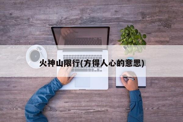火神山限行(方得人心的意思)