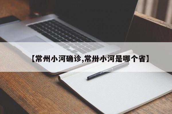 【常州小河确诊,常卅小河是哪个省】