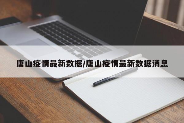 唐山疫情最新数据/唐山疫情最新数据消息