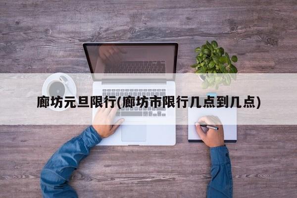 廊坊元旦限行(廊坊市限行几点到几点)