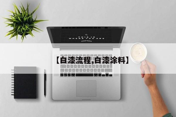 【白漆流程,白漆涂料】