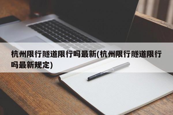 杭州限行隧道限行吗最新(杭州限行隧道限行吗最新规定)