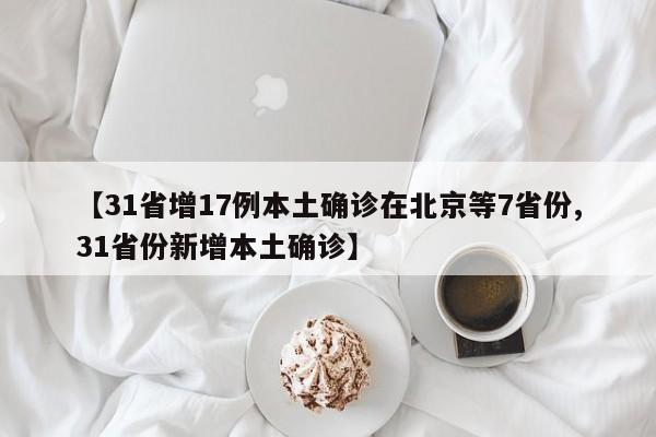 【31省增17例本土确诊在北京等7省份,31省份新增本土确诊】