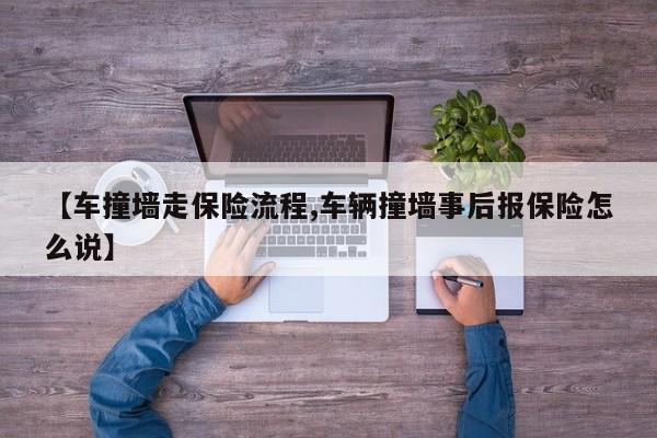 【车撞墙走保险流程,车辆撞墙事后报保险怎么说】