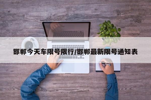 邯郸今天车限号限行/邯郸最新限号通知表