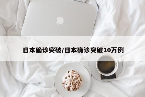 日本确诊突破/日本确诊突破10万例