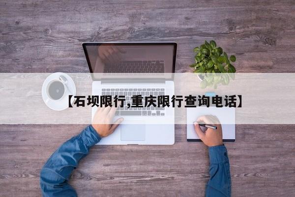 【石坝限行,重庆限行查询电话】
