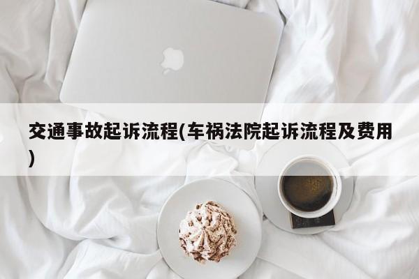 交通事故起诉流程(车祸法院起诉流程及费用)
