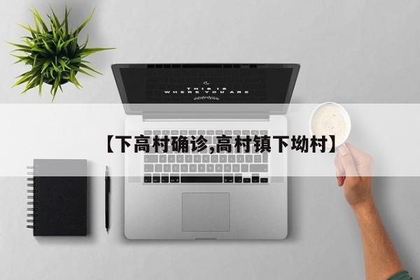 【下高村确诊,高村镇下坳村】
