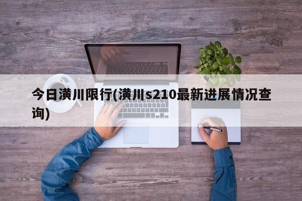 今日潢川限行(潢川s210最新进展情况查询)