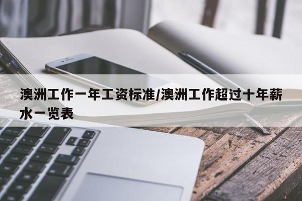 澳洲工作一年工资标准/澳洲工作超过十年薪水一览表