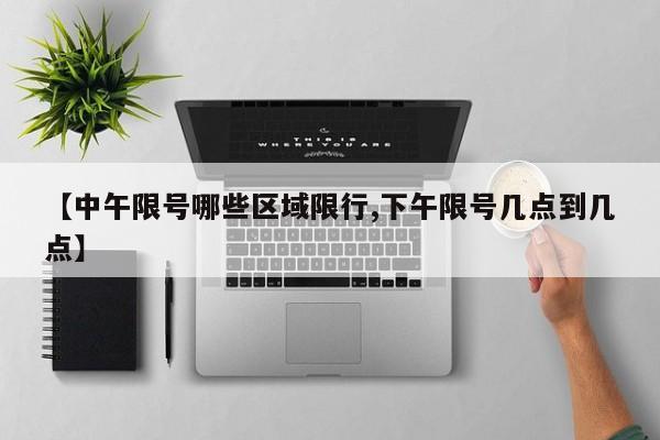 【中午限号哪些区域限行,下午限号几点到几点】