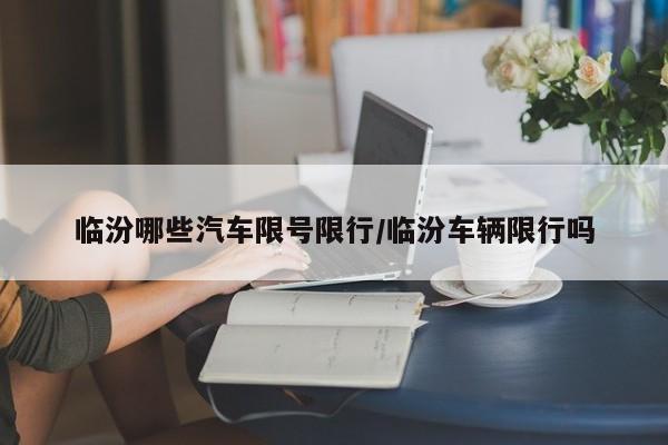 临汾哪些汽车限号限行/临汾车辆限行吗