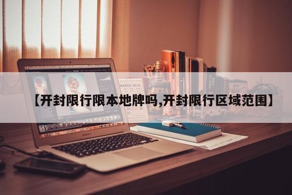 【开封限行限本地牌吗,开封限行区域范围】