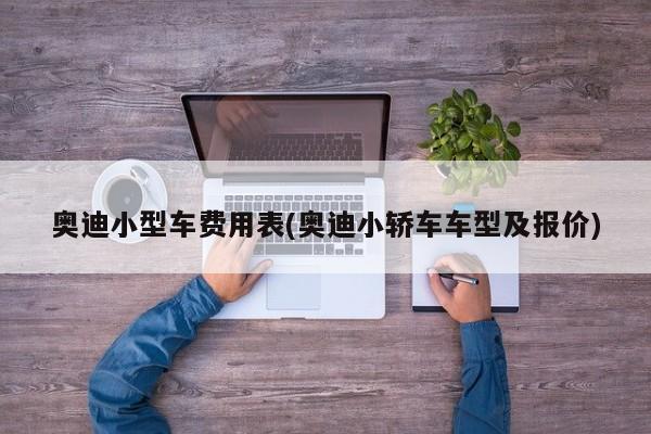 奥迪小型车费用表(奥迪小轿车车型及报价)