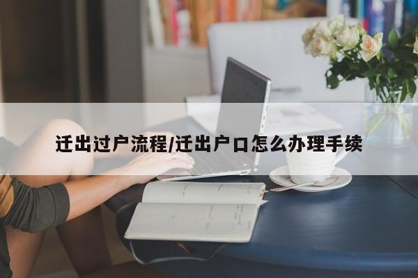 迁出过户流程/迁出户口怎么办理手续