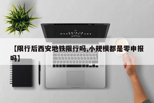 【限行后西安地铁限行吗,小规模都是零申报吗】