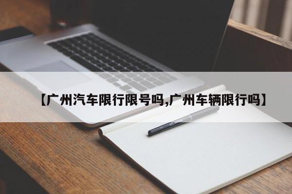 【广州汽车限行限号吗,广州车辆限行吗】